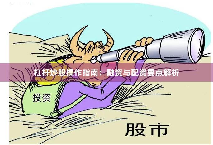 杠杆炒股操作指南：融资与配资要点解析