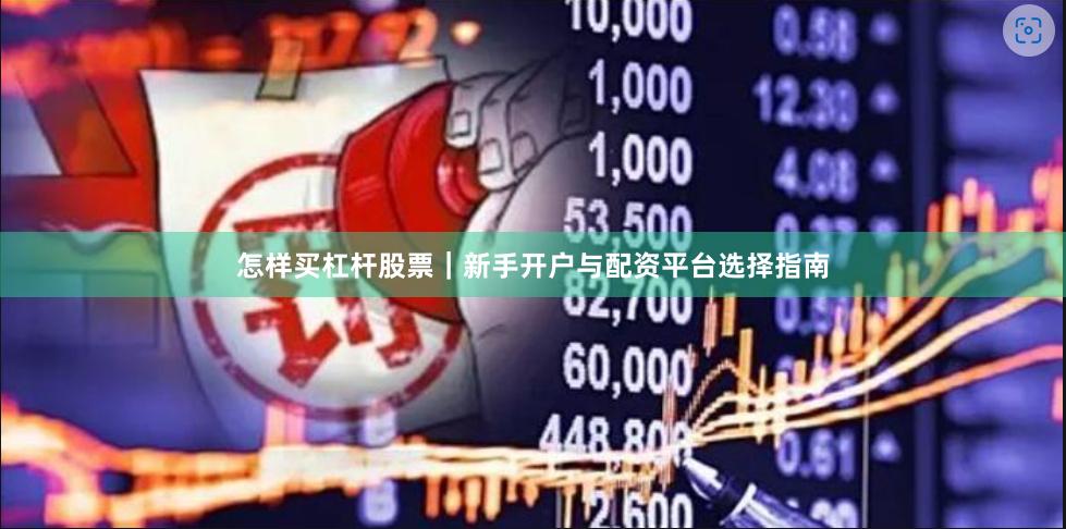 怎样买杠杆股票｜新手开户与配资平台选择指南