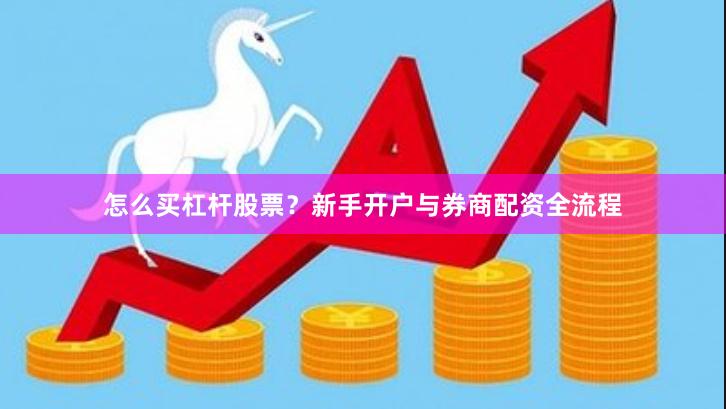 怎么买杠杆股票？新手开户与券商配资全流程