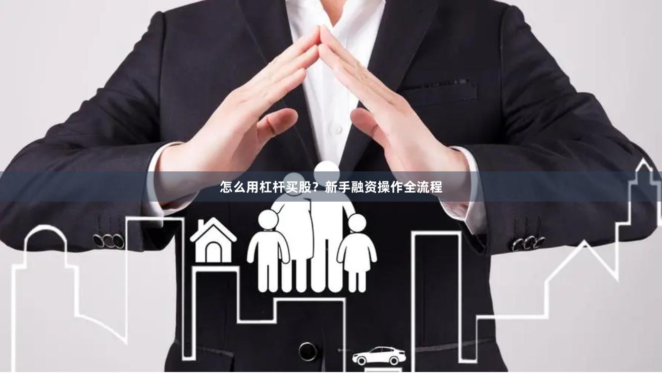 怎么用杠杆买股？新手融资操作全流程