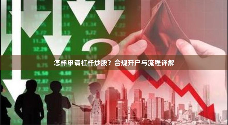 怎样申请杠杆炒股？合规开户与流程详解