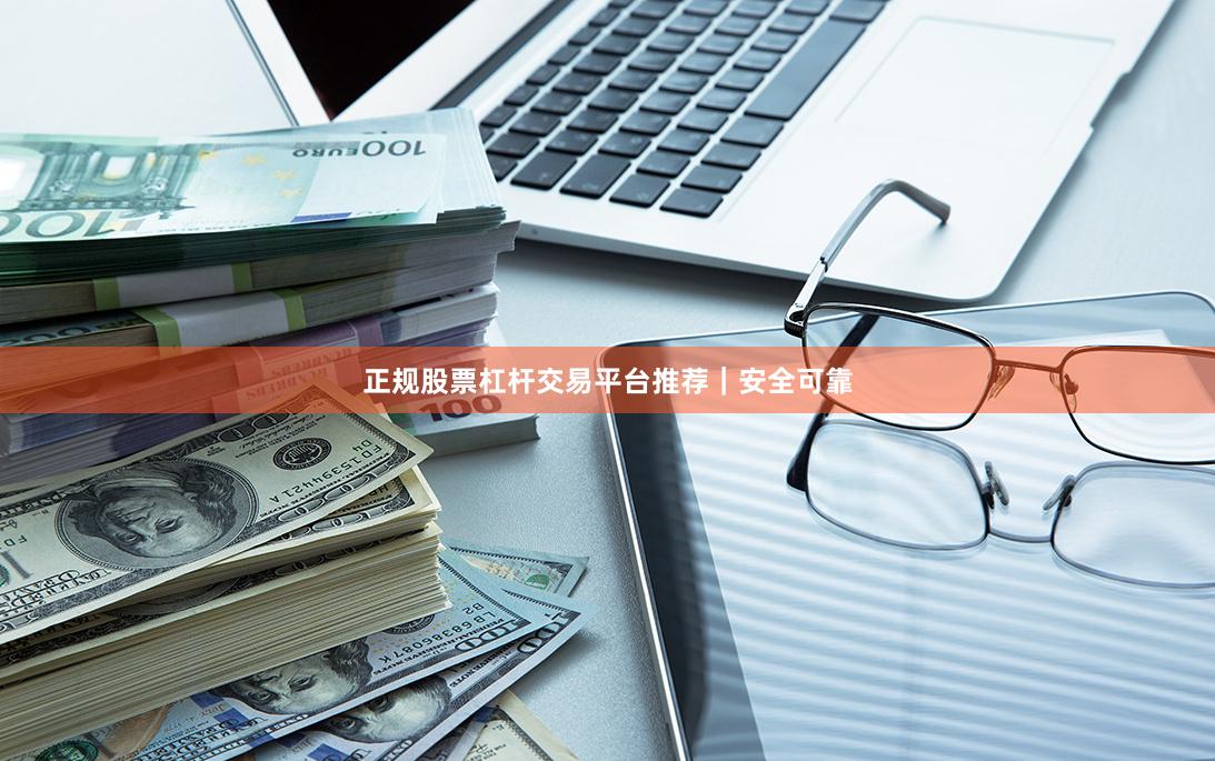 正规股票杠杆交易平台推荐｜安全可靠
