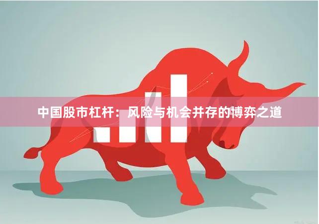 中国股市杠杆：风险与机会并存的博弈之道