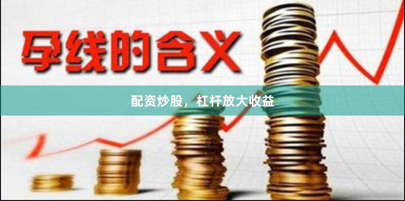 配资炒股，杠杆放大收益