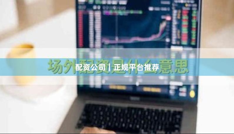 配资公司｜正规平台推荐