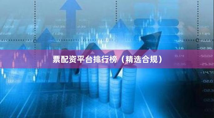 票配资平台排行榜（精选合规）