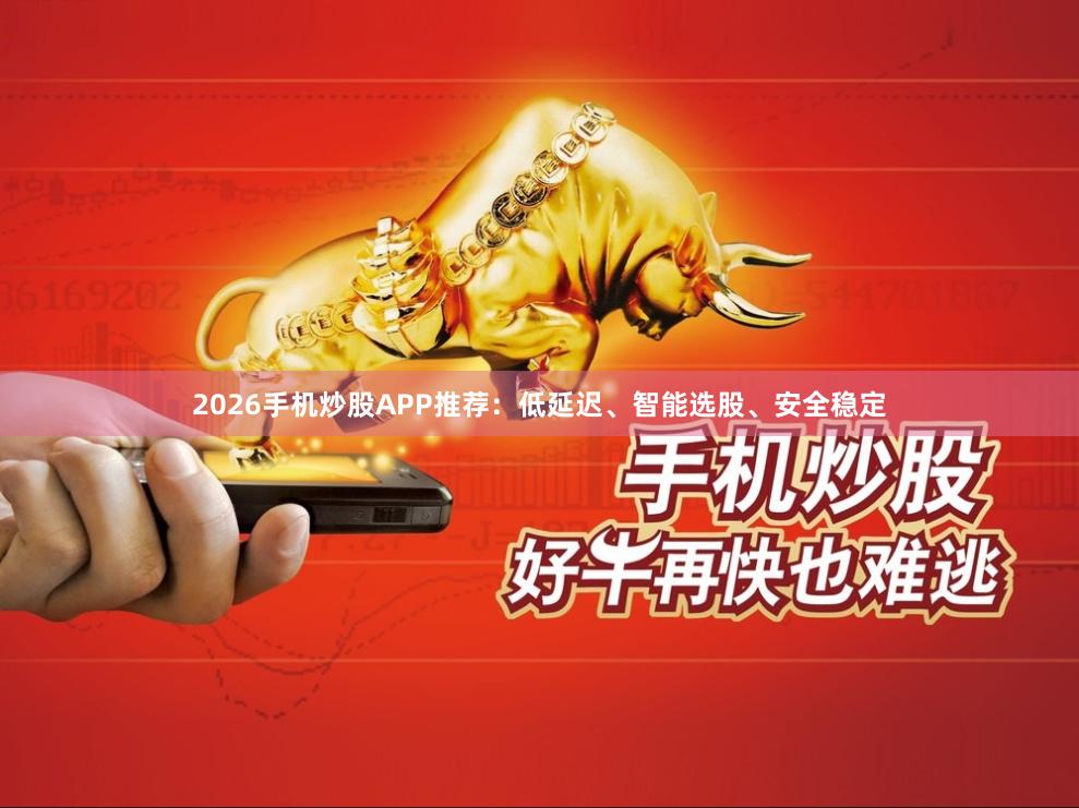 2026手机炒股APP推荐：低延迟、智能选股、安全稳定