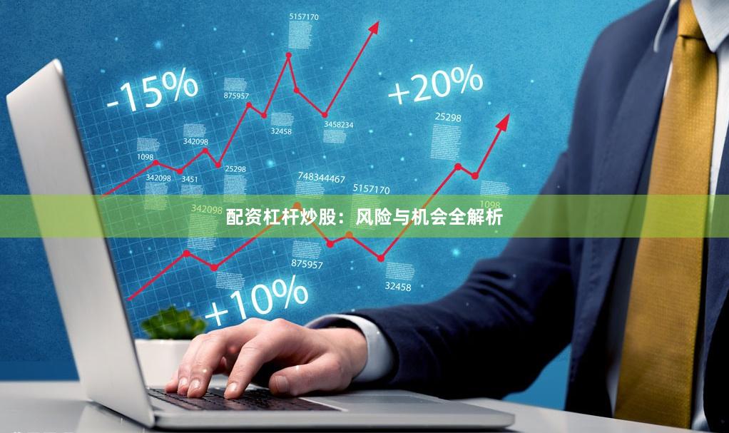 配资杠杆炒股：风险与机会全解析