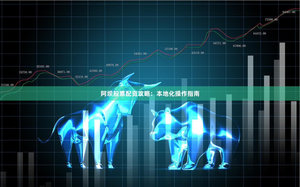 阿坝股票配资攻略：本地化操作指南