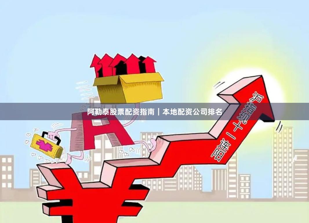 阿勒泰股票配资指南｜本地配资公司排名