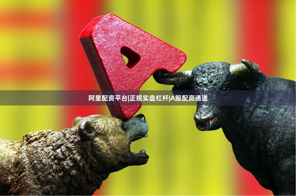 阿里配资平台|正规实盘杠杆|A股配资通道