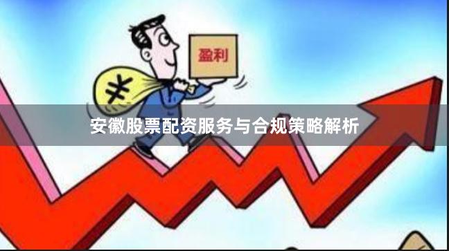 安徽股票配资服务与合规策略解析