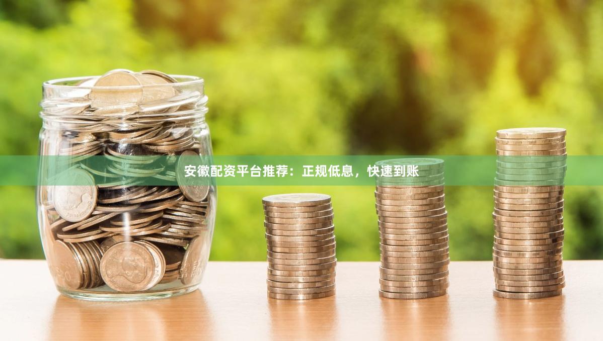 安徽配资平台推荐：正规低息，快速到账
