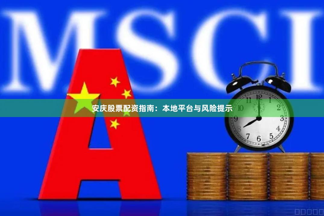 安庆股票配资指南：本地平台与风险提示