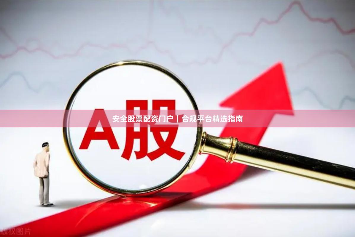 安全股票配资门户｜合规平台精选指南