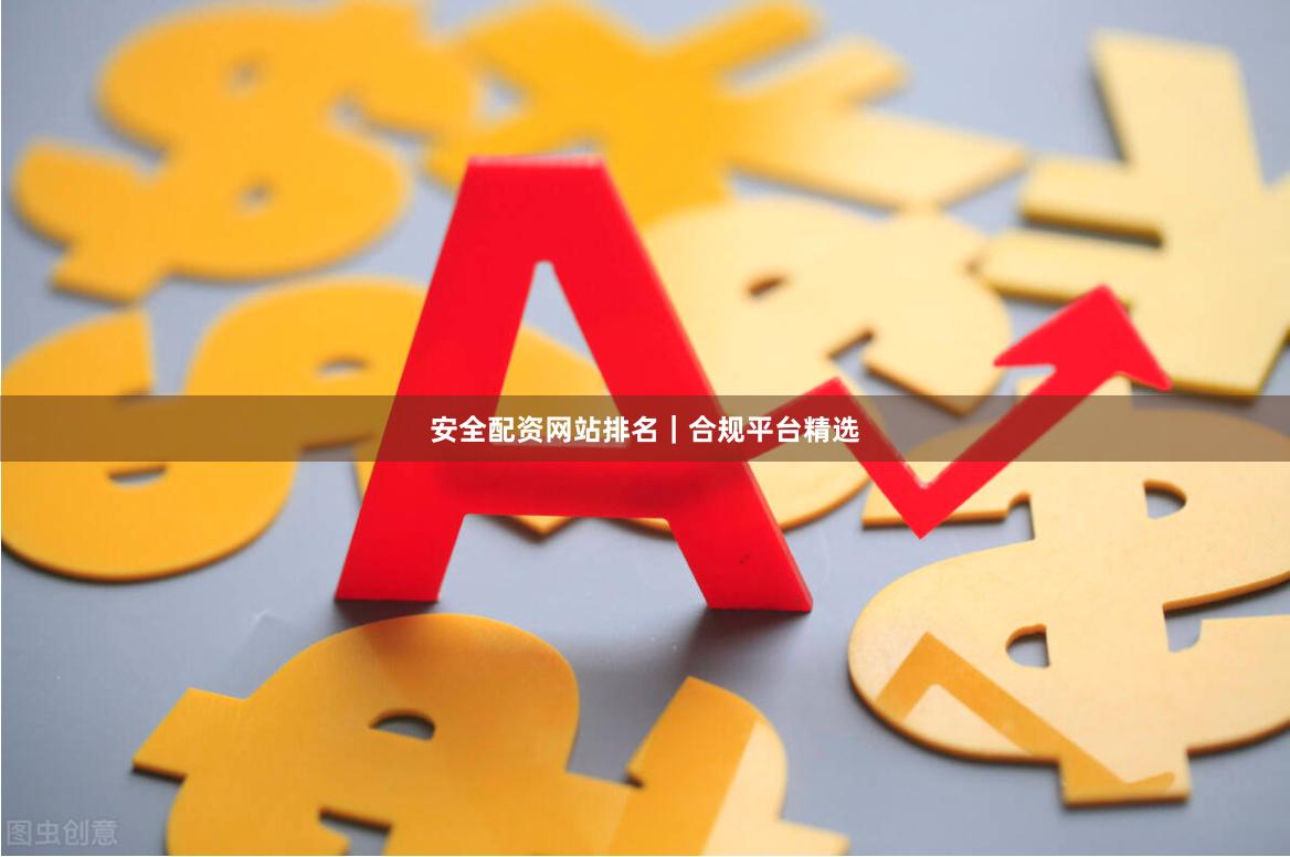 安全配资网站排名｜合规平台精选