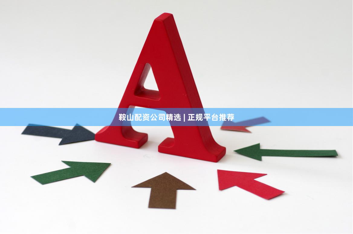 鞍山配资公司精选 | 正规平台推荐
