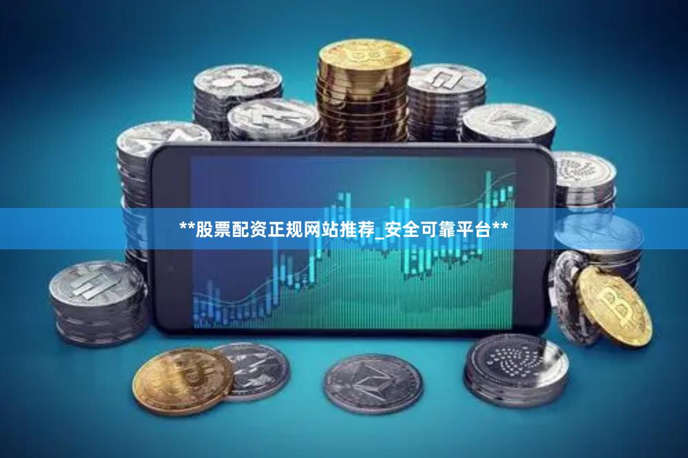 **股票配资正规网站推荐_安全可靠平台**