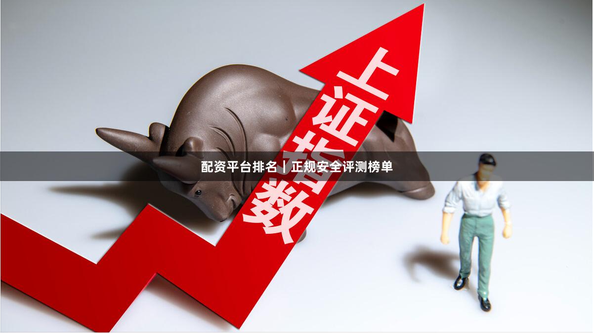 配资平台排名｜正规安全评测榜单
