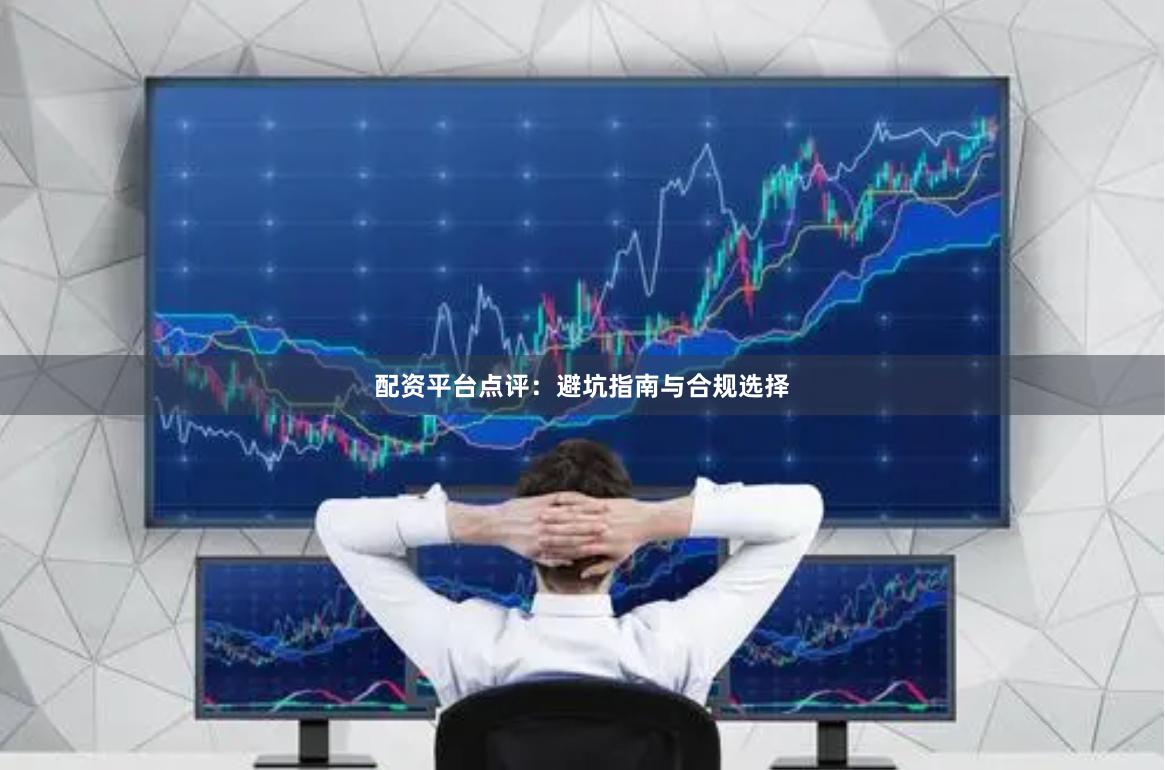 配资平台点评:避坑指南与合规选择