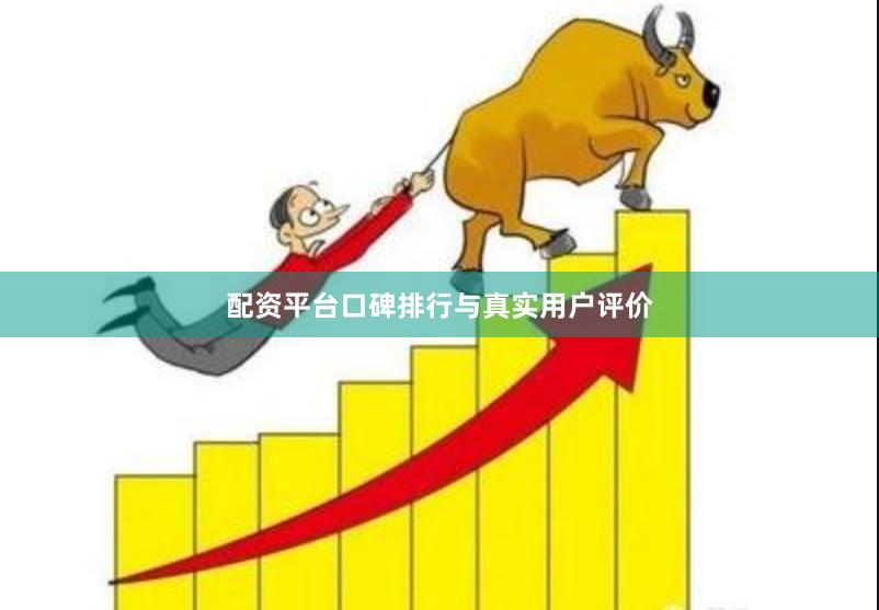 配资平台口碑排行与真实用户评价