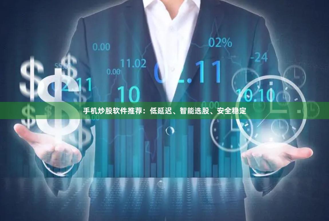 手机炒股软件推荐：低延迟、智能选股、安全稳定