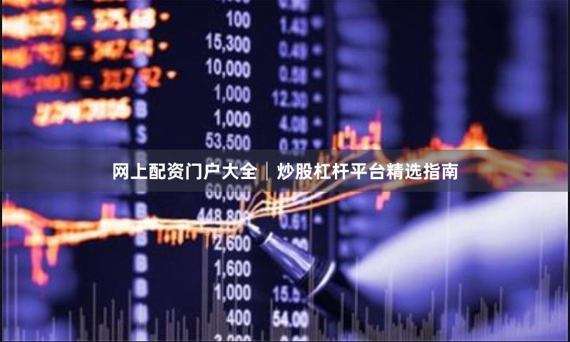 网上配资门户大全│炒股杠杆平台精选指南