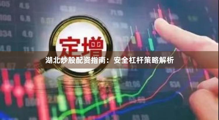 湖北炒股配资指南：安全杠杆策略解析