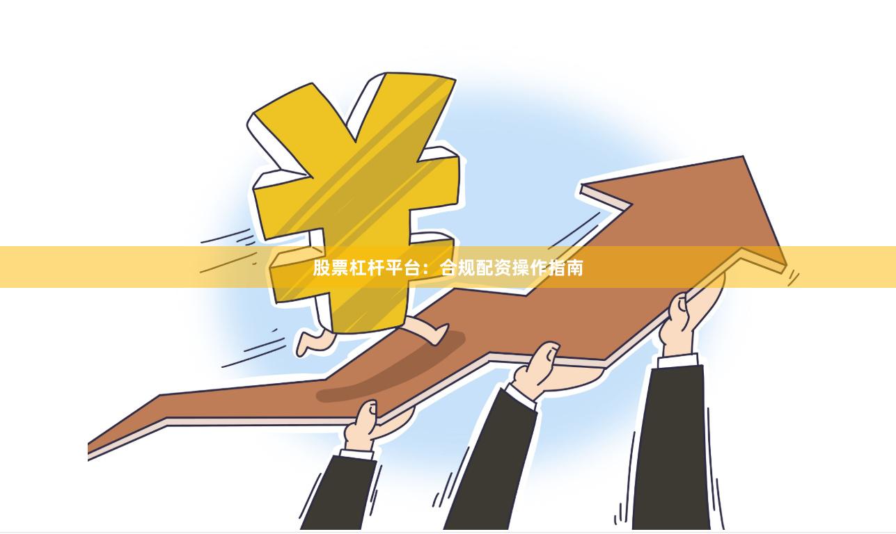 股票杠杆平台:合规配资操作指南