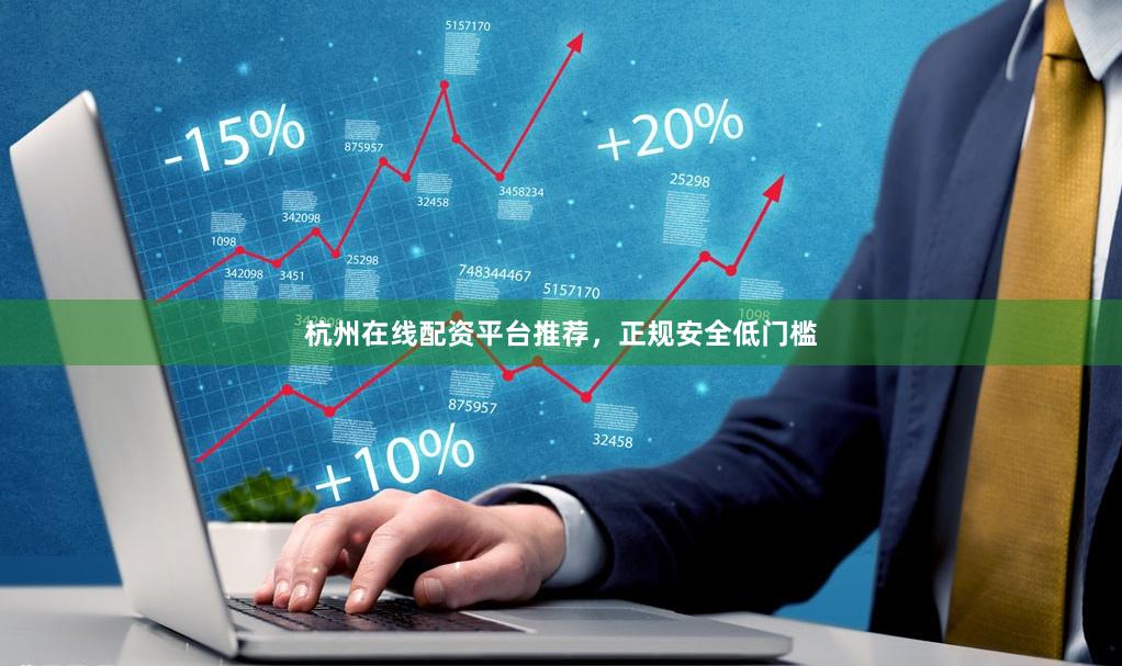 杭州在线配资平台推荐，正规安全低门槛