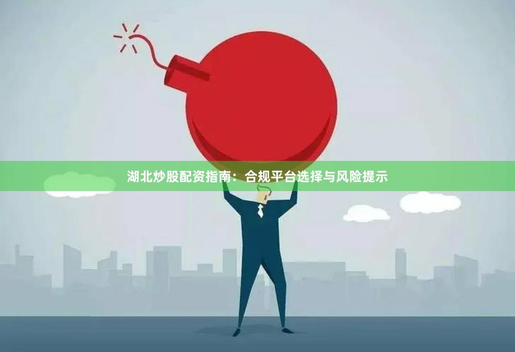 湖北炒股配资指南：合规平台选择与风险提示