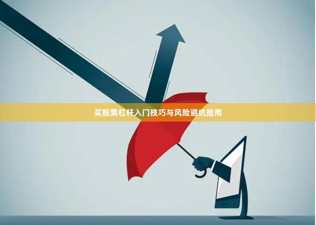 买股票杠杆入门技巧与风险避坑指南