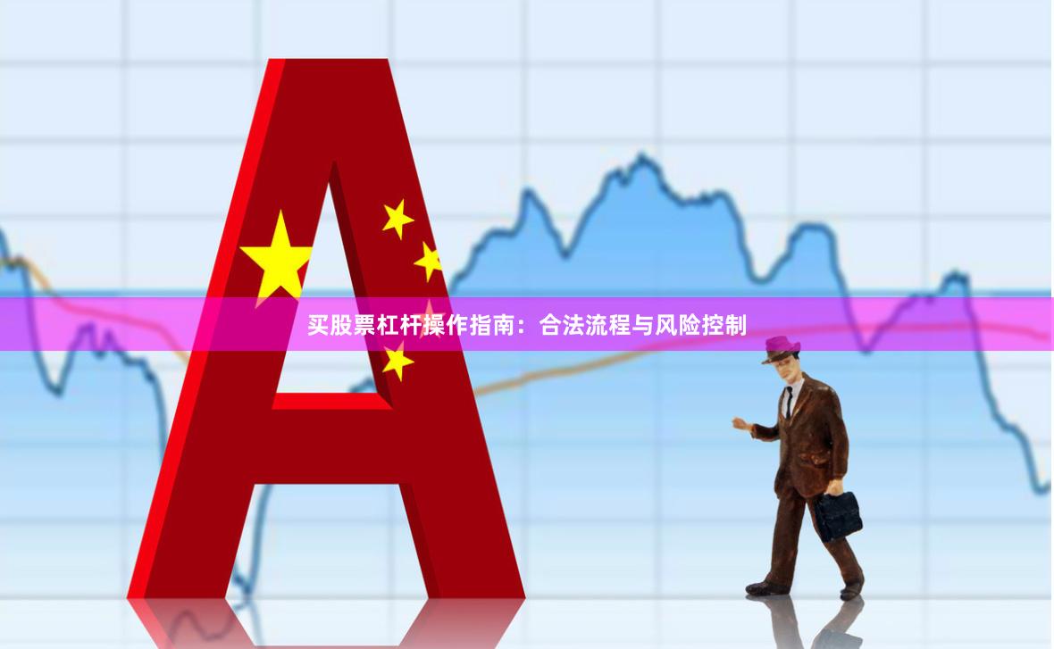 买股票杠杆操作指南：合法流程与风险控制