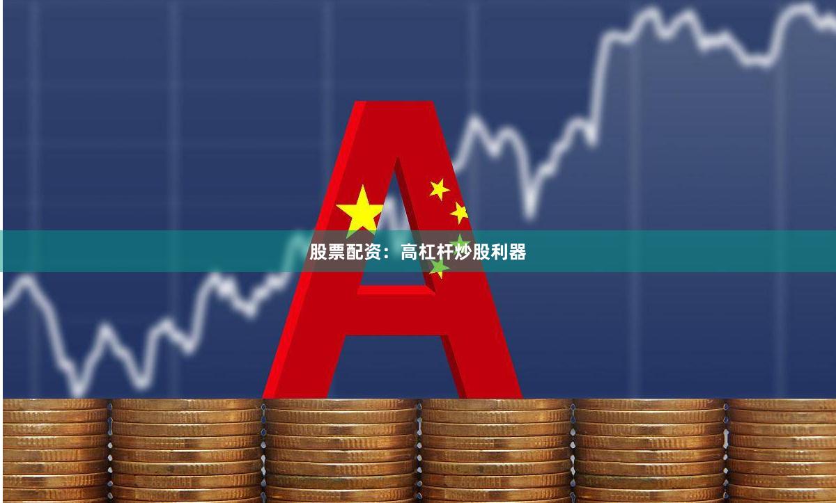 股票配资：高杠杆炒股利器