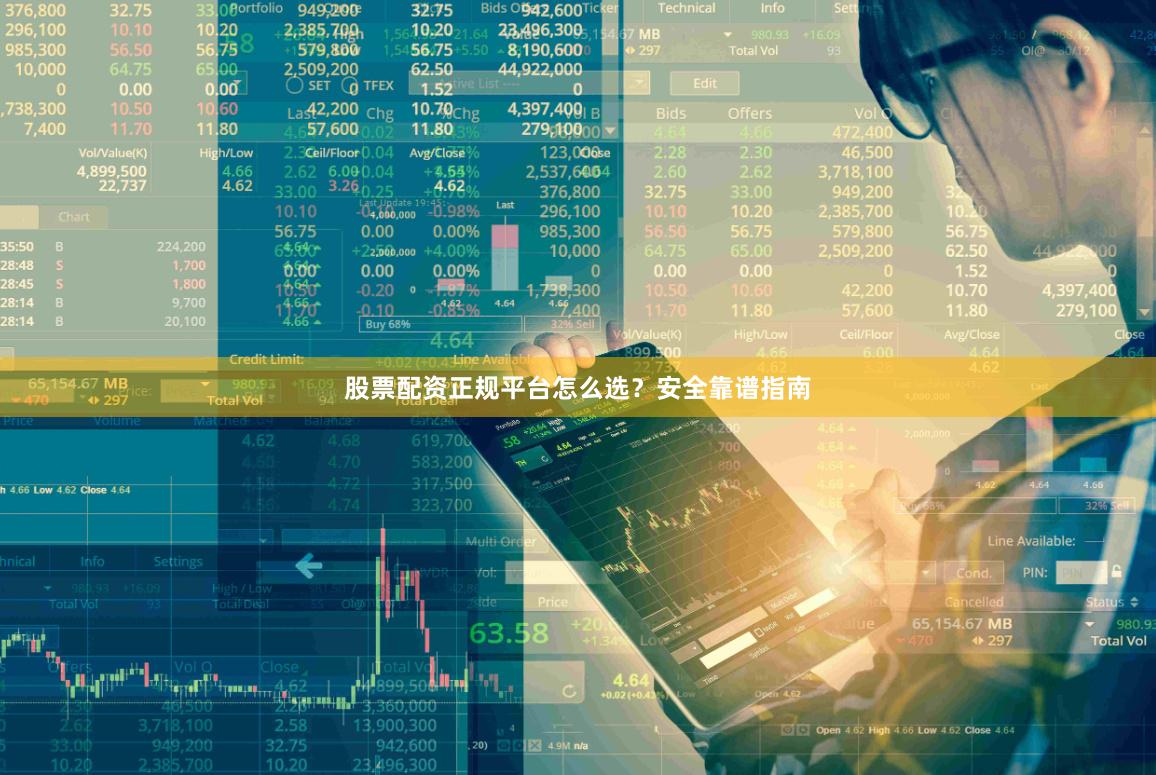 股票配资正规平台怎么选？安全靠谱指南