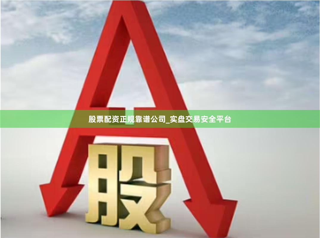 股票配资正规靠谱公司_实盘交易安全平台