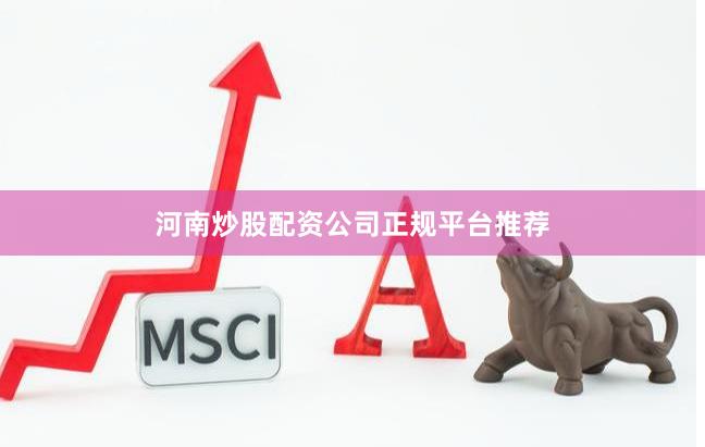 河南炒股配资公司正规平台推荐