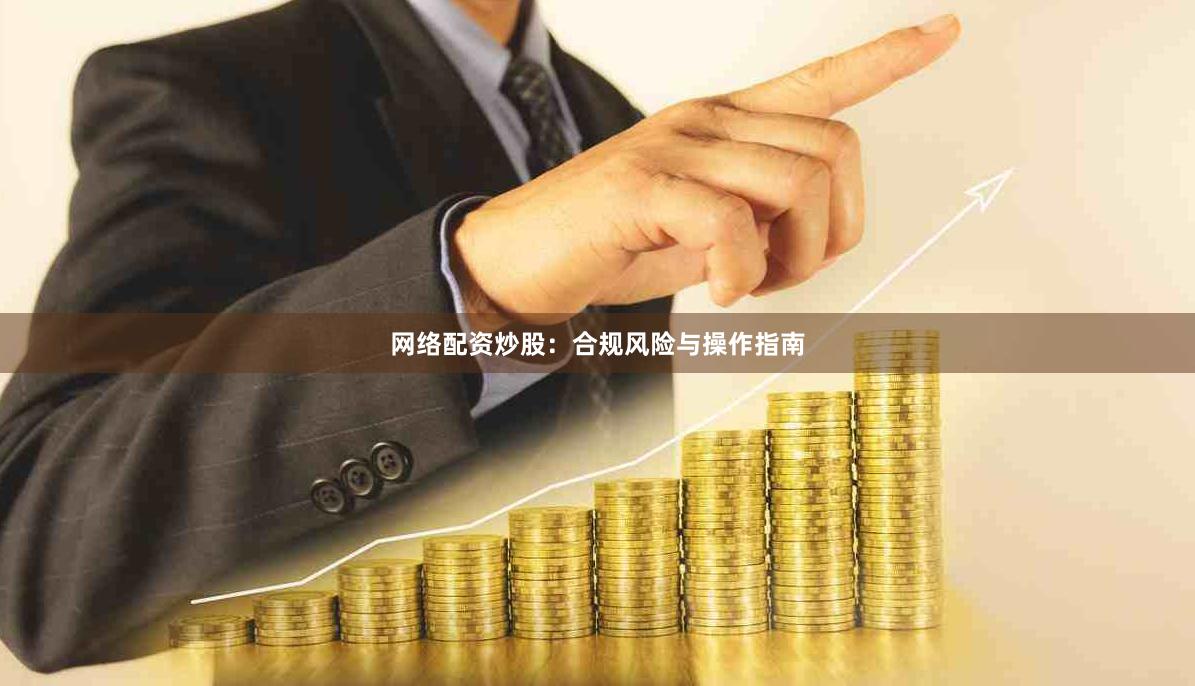 网络配资炒股：合规风险与操作指南