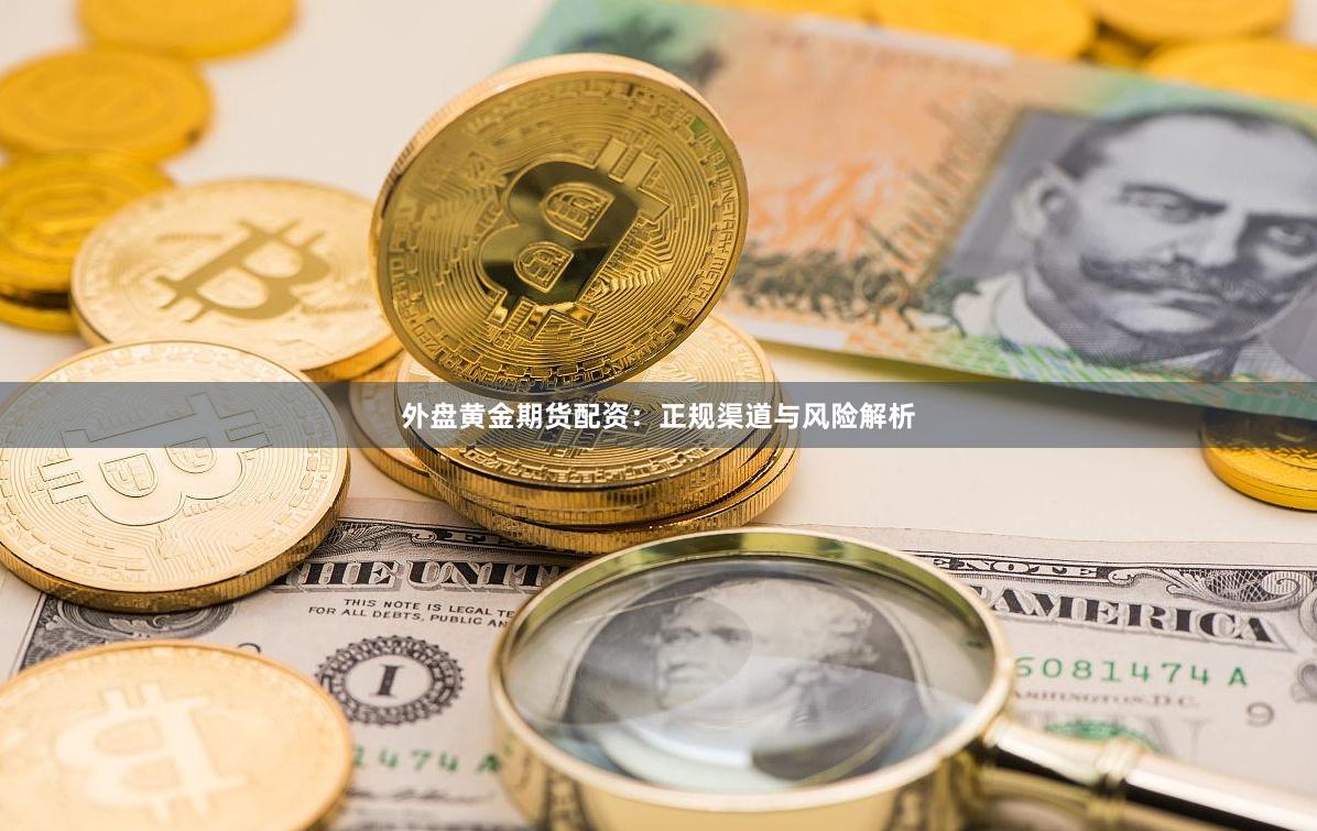 外盘黄金期货配资:正规渠道与风险解析